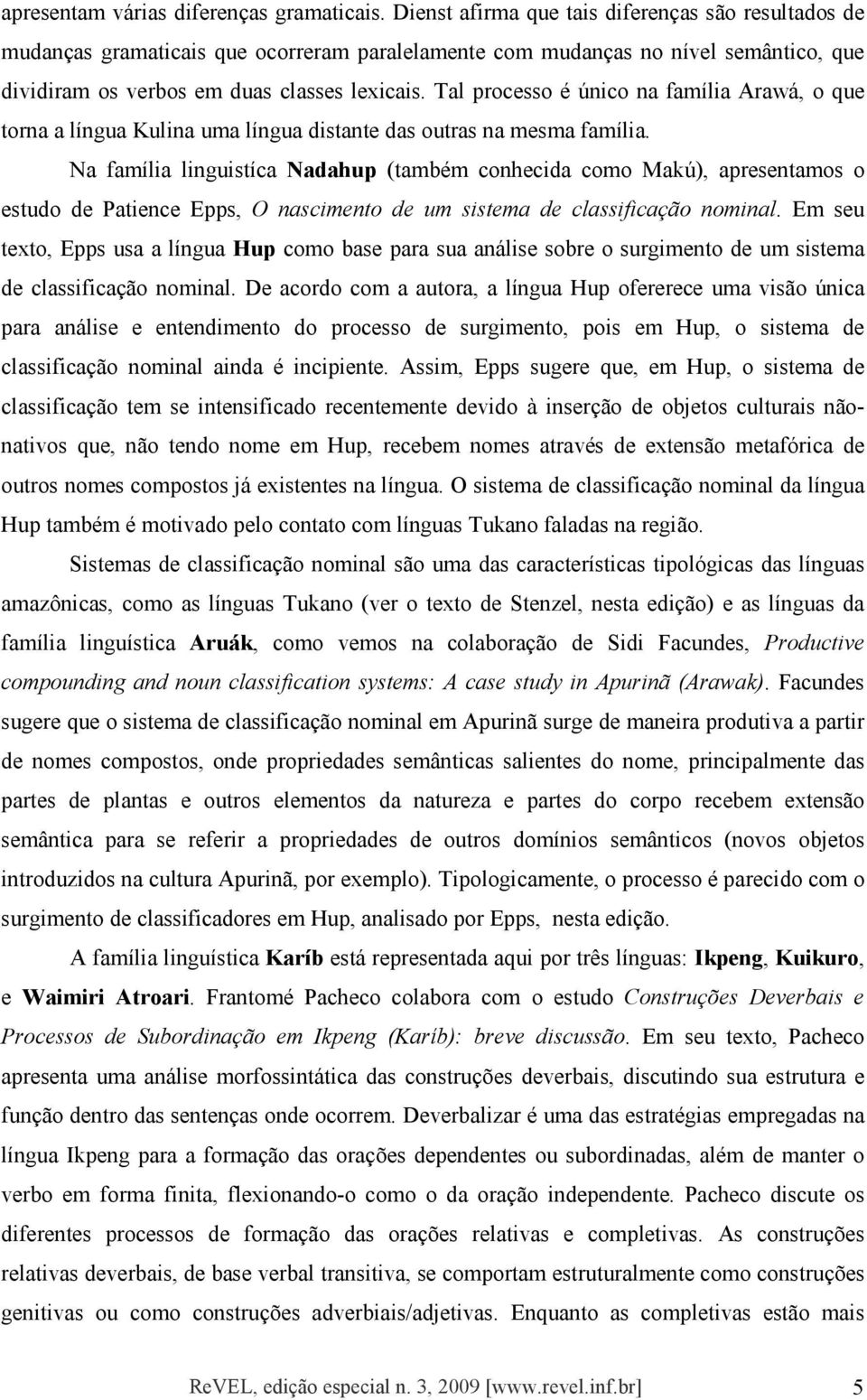 Tal processo é único na família Arawá, o que torna a língua Kulina uma língua distante das outras na mesma família.