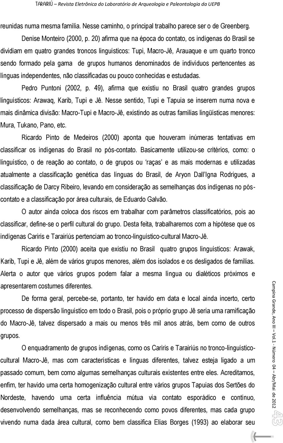 denominados de indivíduos pertencentes as línguas independentes, não classificadas ou pouco conhecidas e estudadas. Pedro Puntoni (2002, p.