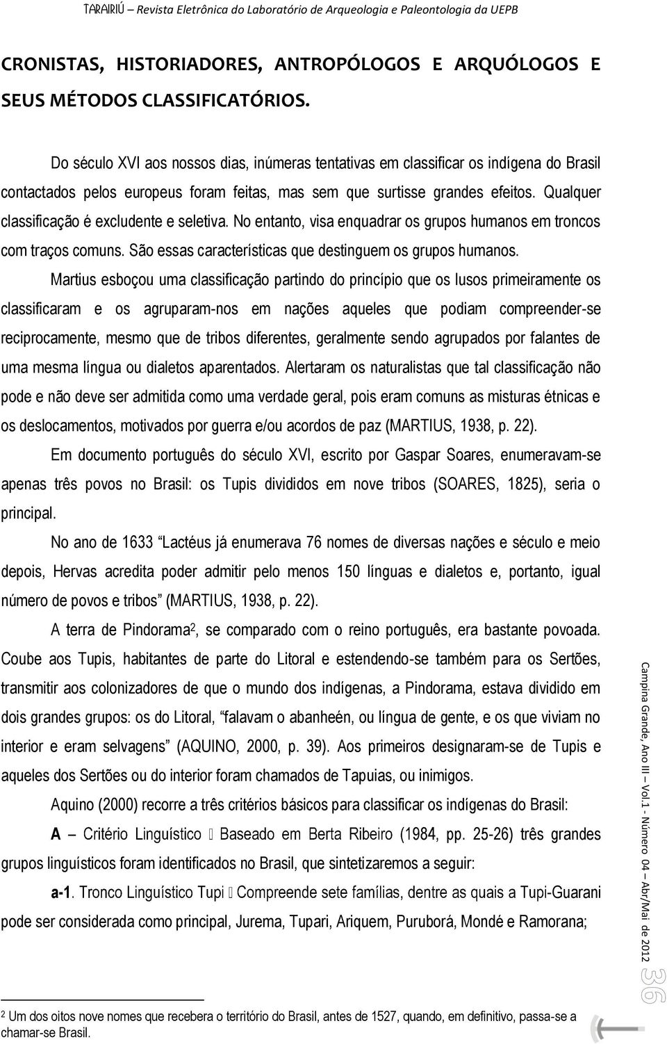 Qualquer classificação é excludente e seletiva. No entanto, visa enquadrar os grupos humanos em troncos com traços comuns. São essas características que destinguem os grupos humanos.