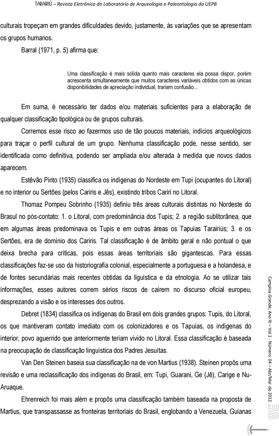 apreciação individual, trariam confusão... Em suma, é necessário ter dados e/ou materiais suficientes para a elaboração de qualquer classificação tipológica ou de grupos culturais.