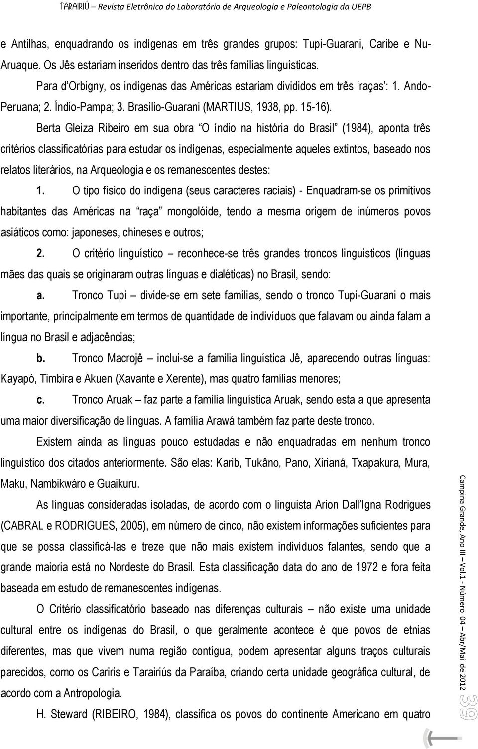 Berta Gleiza Ribeiro em sua obra O índio na história do Brasil (1984), aponta três critérios classificatórias para estudar os indígenas, especialmente aqueles extintos, baseado nos relatos