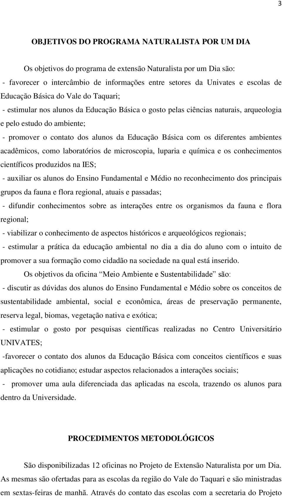 Básica com os diferentes ambientes acadêmicos, como laboratórios de microscopia, luparia e química e os conhecimentos científicos produzidos na IES; - auxiliar os alunos do Ensino Fundamental e Médio