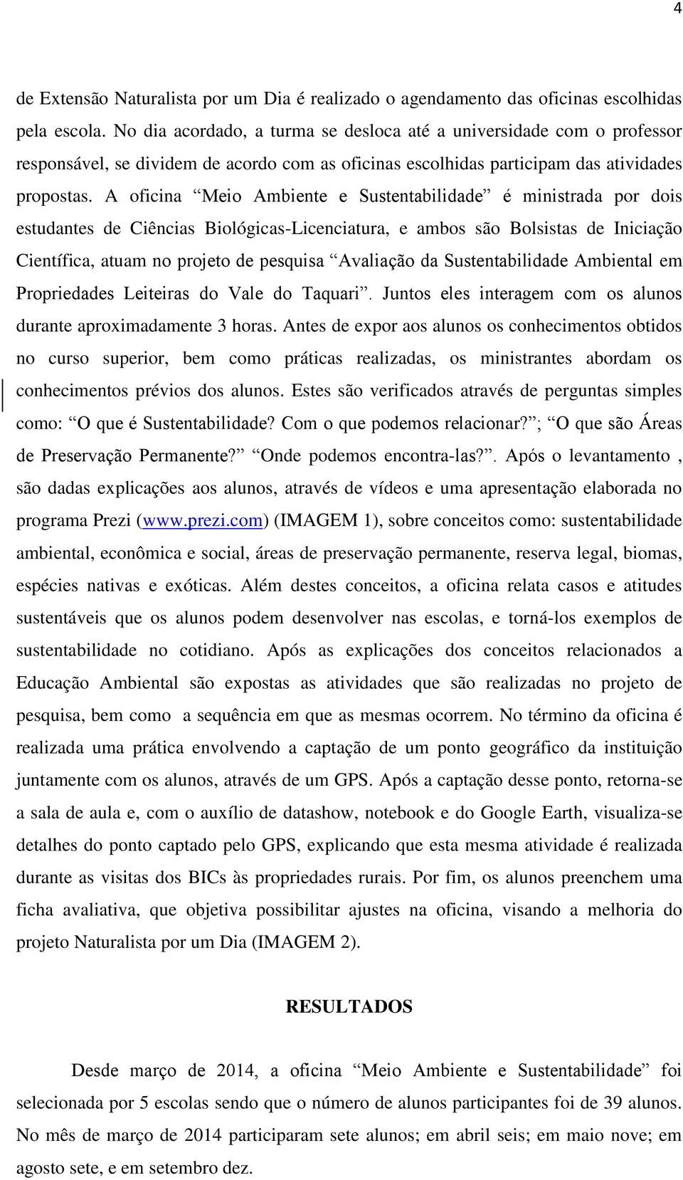 A oficina Meio Ambiente e Sustentabilidade é ministrada por dois estudantes de Ciências Biológicas-Licenciatura, e ambos são Bolsistas de Iniciação Científica, atuam no projeto de pesquisa Avaliação