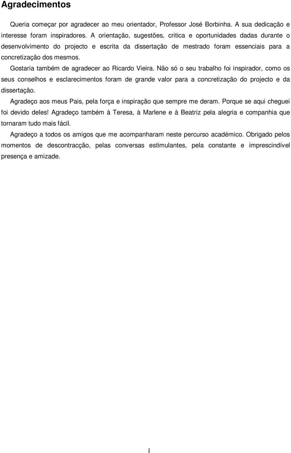 Gostaria também de agradecer ao Ricardo Vieira. Não só o seu trabalho foi inspirador, como os seus conselhos e esclarecimentos foram de grande valor para a concretização do projecto e da dissertação.