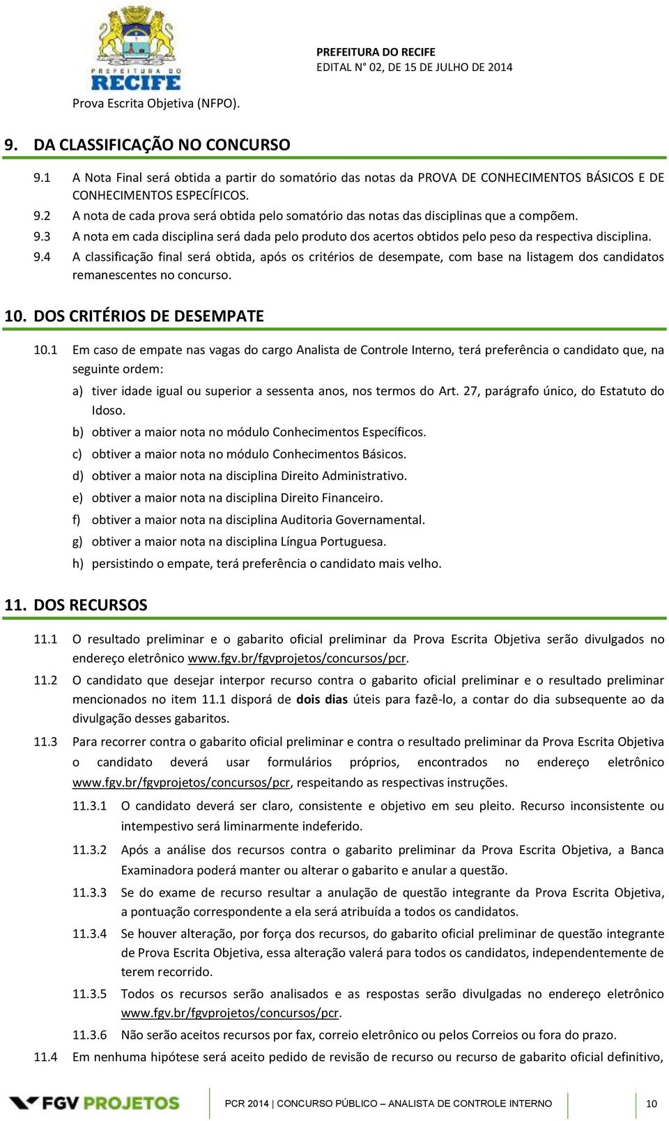 4 A classificação final será obtida, após os critérios de desempate, com base na listagem dos candidatos remanescentes no concurso. 10. DOS CRITÉRIOS DE DESEMPATE 10.