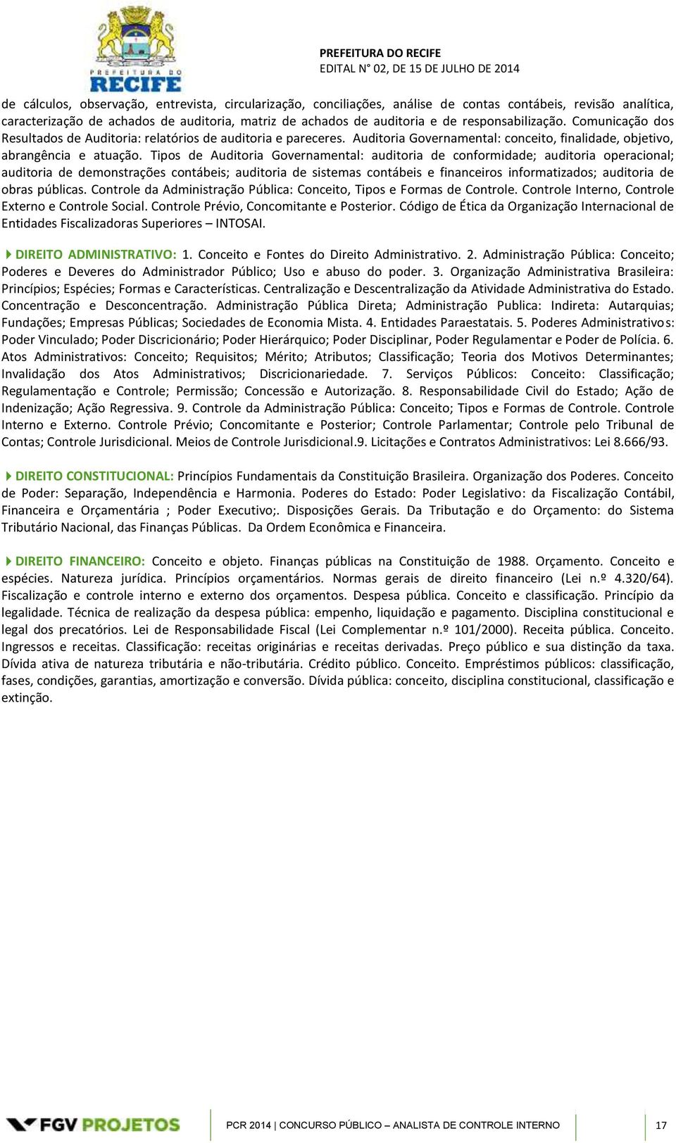 Tipos de Auditoria Governamental: auditoria de conformidade; auditoria operacional; auditoria de demonstrações contábeis; auditoria de sistemas contábeis e financeiros informatizados; auditoria de