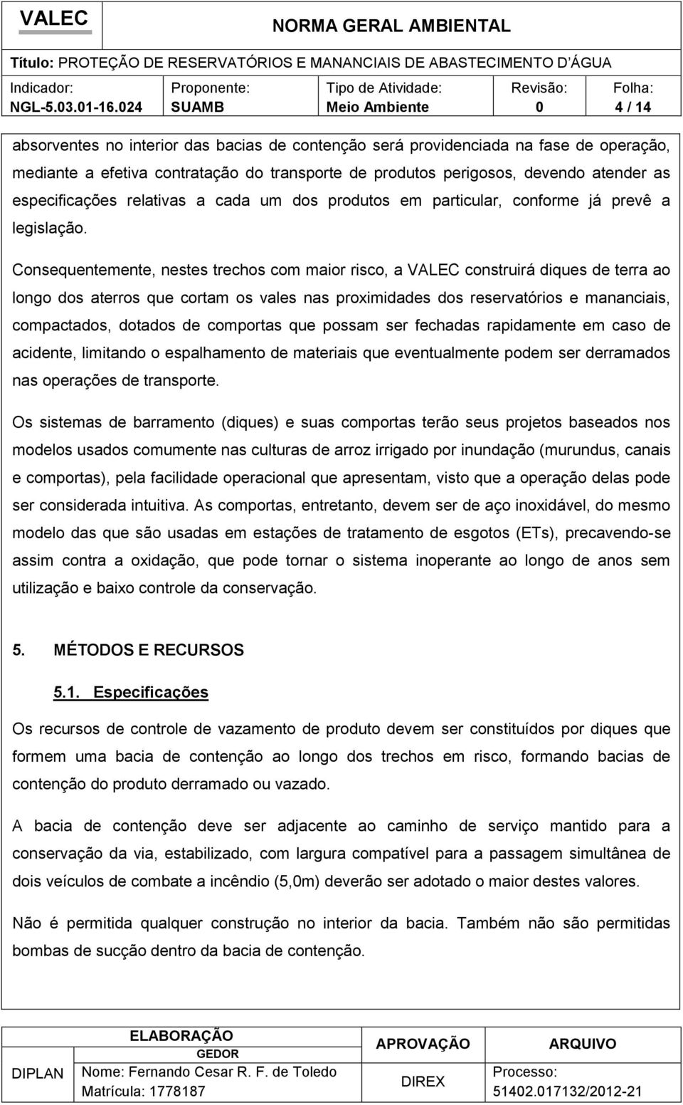 Consequentemente, nestes trechos com maior risco, a VALEC construirá diques de terra ao longo dos aterros que cortam os vales nas proximidades dos reservatórios e mananciais, compactados, dotados de