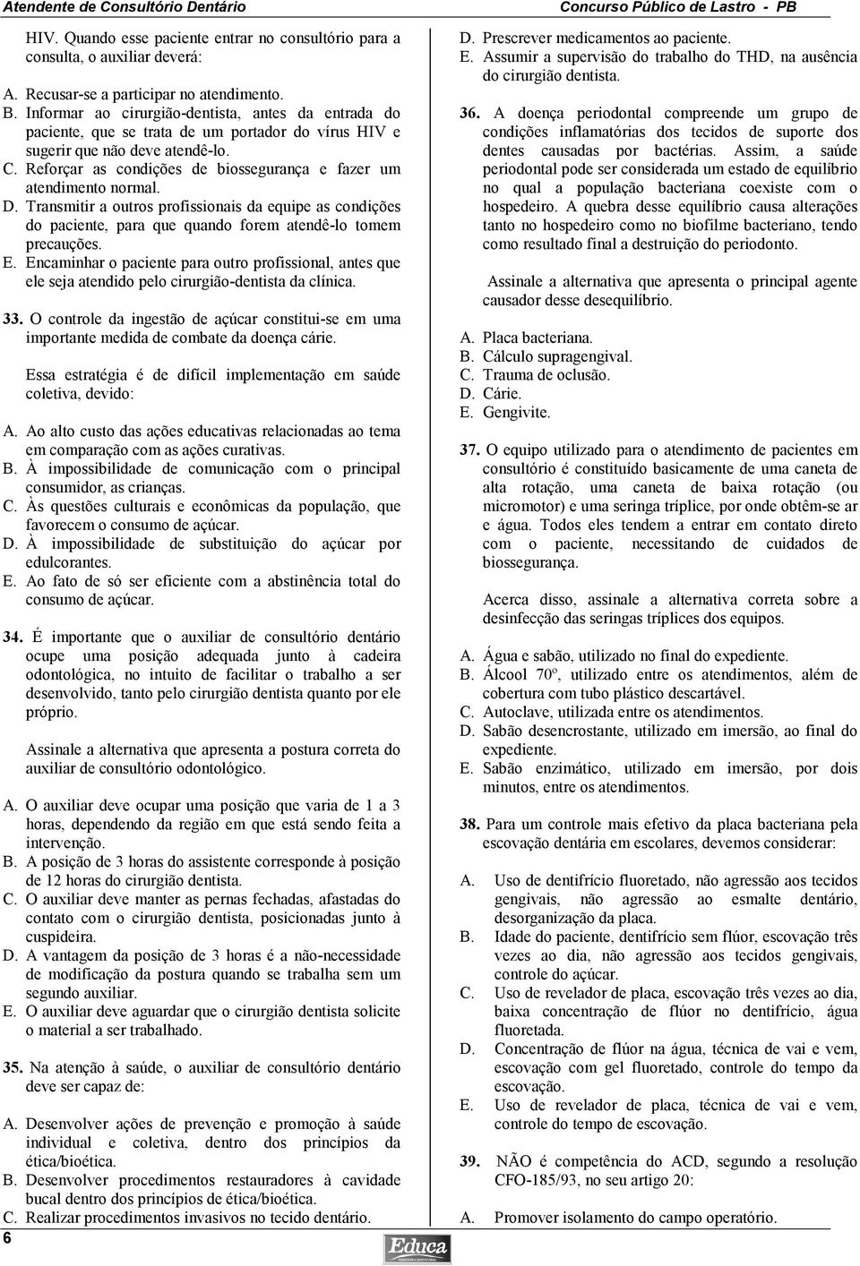 Reforçar as condições de biossegurança e fazer um atendimento normal. D. Transmitir a outros profissionais da equipe as condições do paciente, para que quando forem atendê-lo tomem precauções. E.