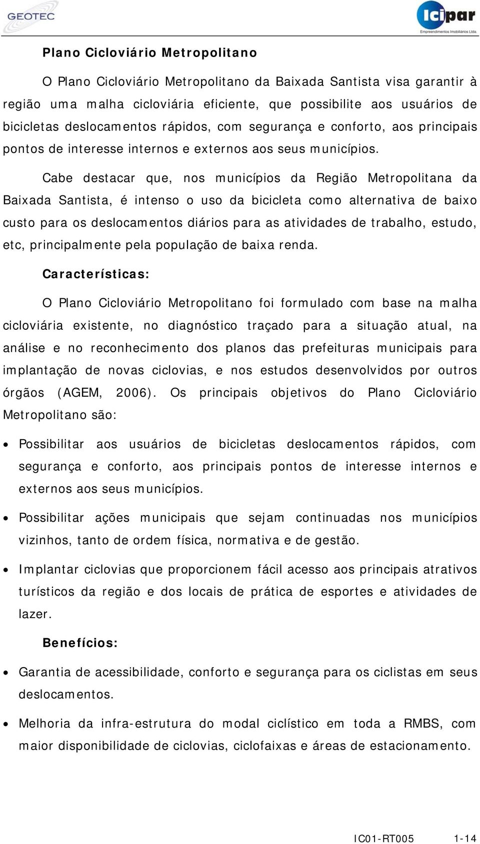 Cabe destacar que, nos municípios da Região Metropolitana da Baixada Santista, é intenso o uso da bicicleta como alternativa de baixo custo para os deslocamentos diários para as atividades de