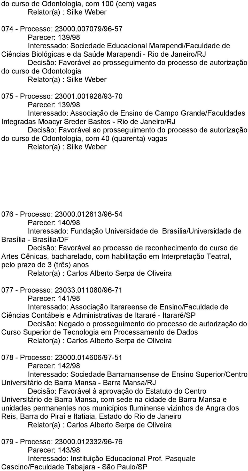 001928/93-70 Parecer: 139/98 Interessado: Associação de Ensino de Campo Grande/Faculdades Integradas Moacyr Sreder Bastos - Rio de Janeiro/RJ do, com 40 (quarenta) vagas 076 - Processo: 23000.