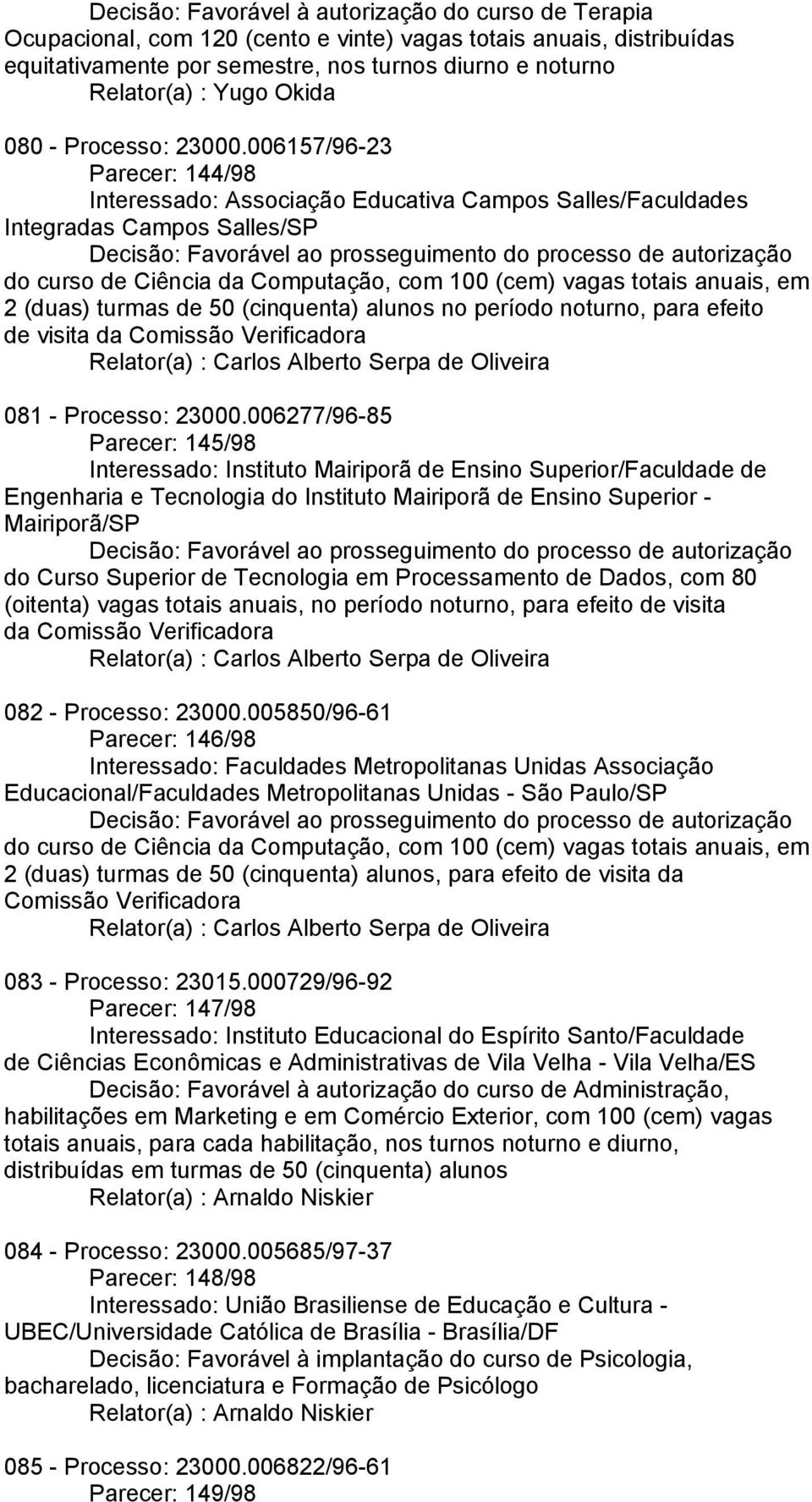 006157/96-23 Parecer: 144/98 Interessado: Associação Educativa Campos Salles/Faculdades Integradas Campos Salles/SP do curso de Ciência da Computação, com 100 (cem) vagas totais anuais, em 2 (duas)