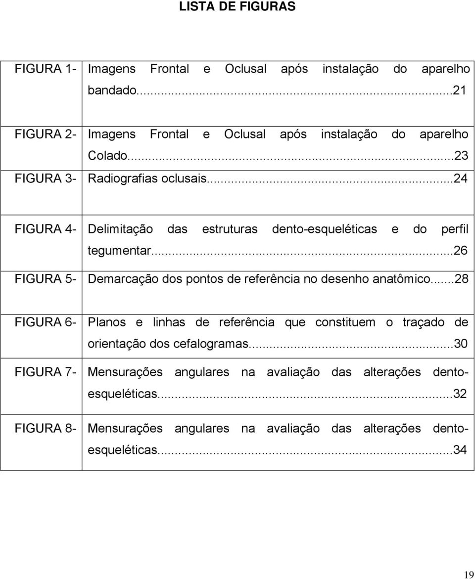 ..24 FIGURA 4- Delimitação das estruturas dento-esqueléticas e do perfil tegumentar...26 FIGURA 5- Demarcação dos pontos de referência no desenho anatômico.