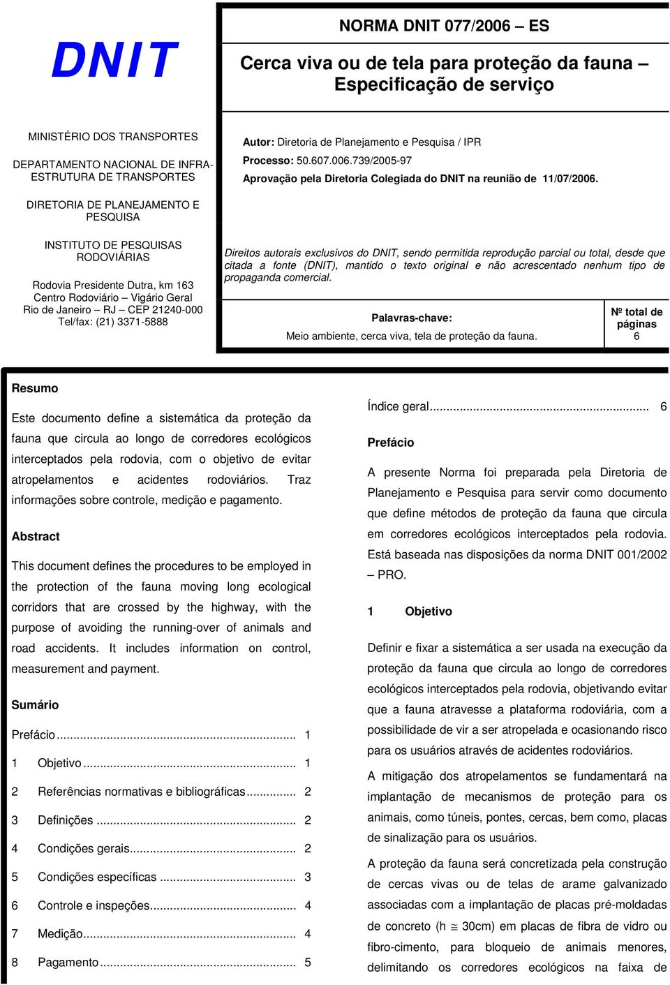 DIRETORIA DE PLANEJAMENTO E PESQUISA INSTITUTO DE PESQUISAS RODOVIÁRIAS Rodovia Presidente Dutra, km 163 Centro Rodoviário Vigário Geral Rio de Janeiro RJ CEP 21240-000 Tel/fax: (21) 3371-5888