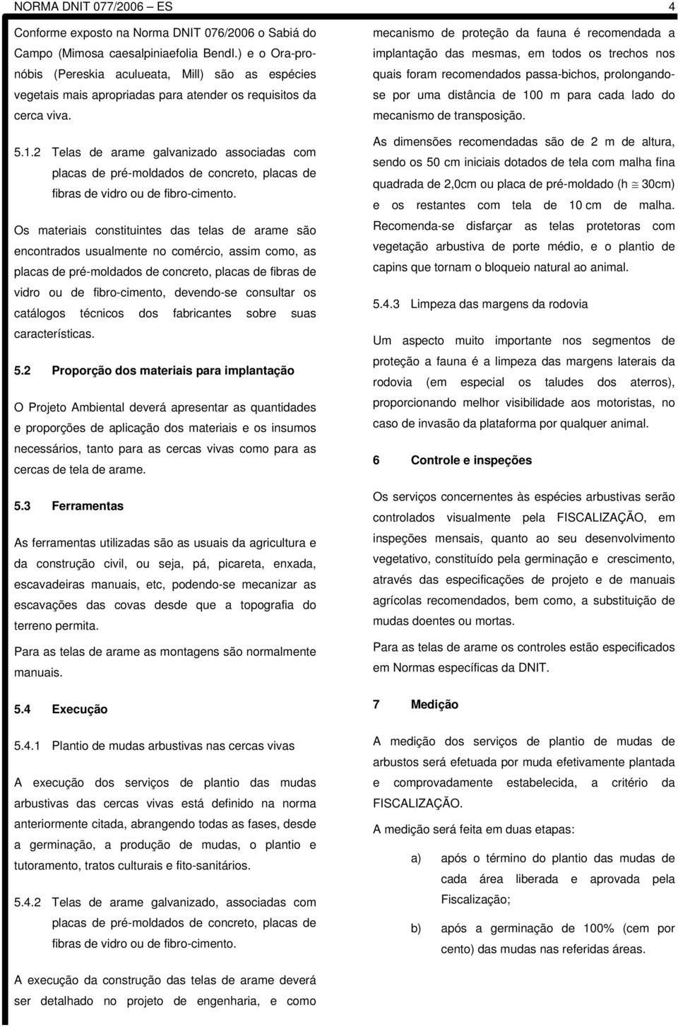 2 Telas de arame galvanizado associadas com placas de pré-moldados de concreto, placas de fibras de vidro ou de fibro-cimento.