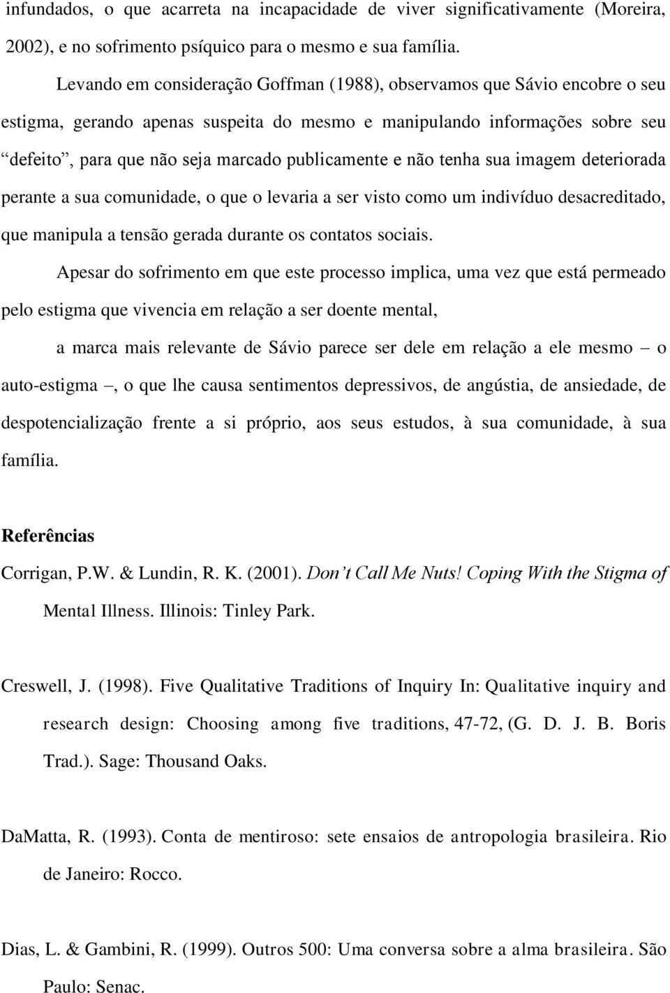 publicamente e não tenha sua imagem deteriorada perante a sua comunidade, o que o levaria a ser visto como um indivíduo desacreditado, que manipula a tensão gerada durante os contatos sociais.