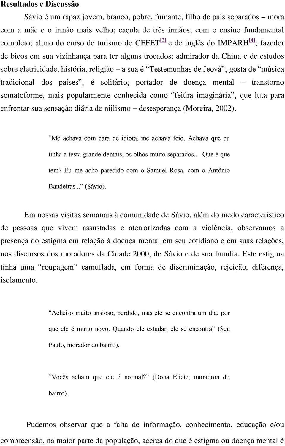 Testemunhas de Jeová ; gosta de música tradicional dos países ; é solitário; portador de doença mental transtorno somatoforme, mais popularmente conhecida como feiúra imaginária, que luta para