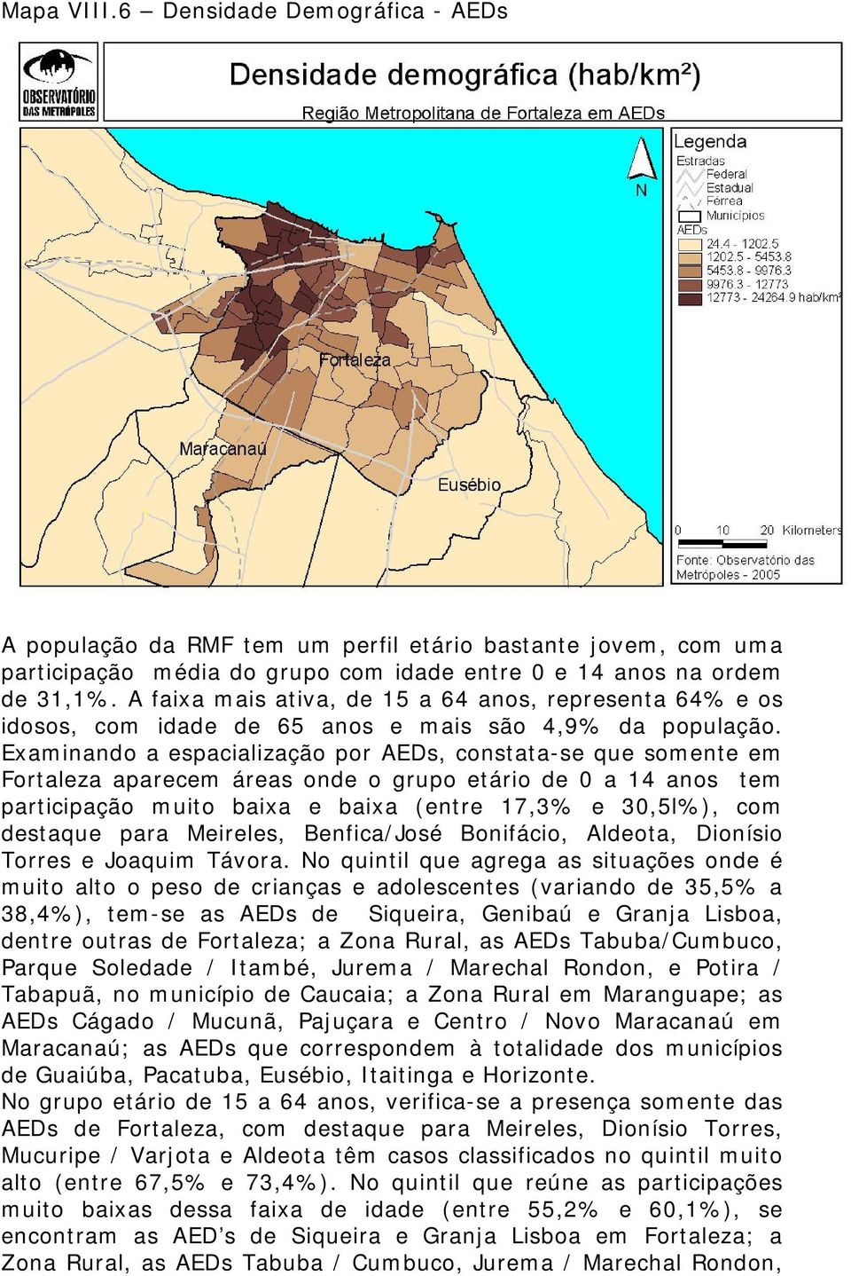 Examinando a espacialização por AEDs, constata-se que somente em Fortaleza aparecem áreas onde o grupo etário de 0 a 14 anos tem participação muito baixa e baixa (entre 17,3% e 30,5l%), com destaque