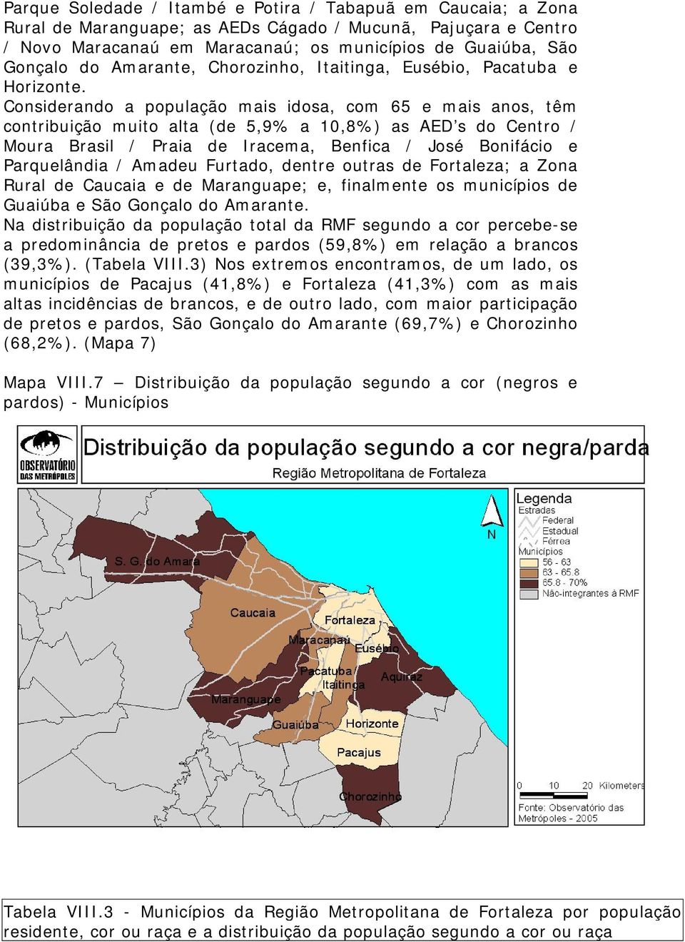 Considerando a população mais idosa, com 65 e mais anos, têm contribuição muito alta (de 5,9% a 10,8%) as AED s do Centro / Moura Brasil / Praia de Iracema, Benfica / José Bonifácio e Parquelândia /