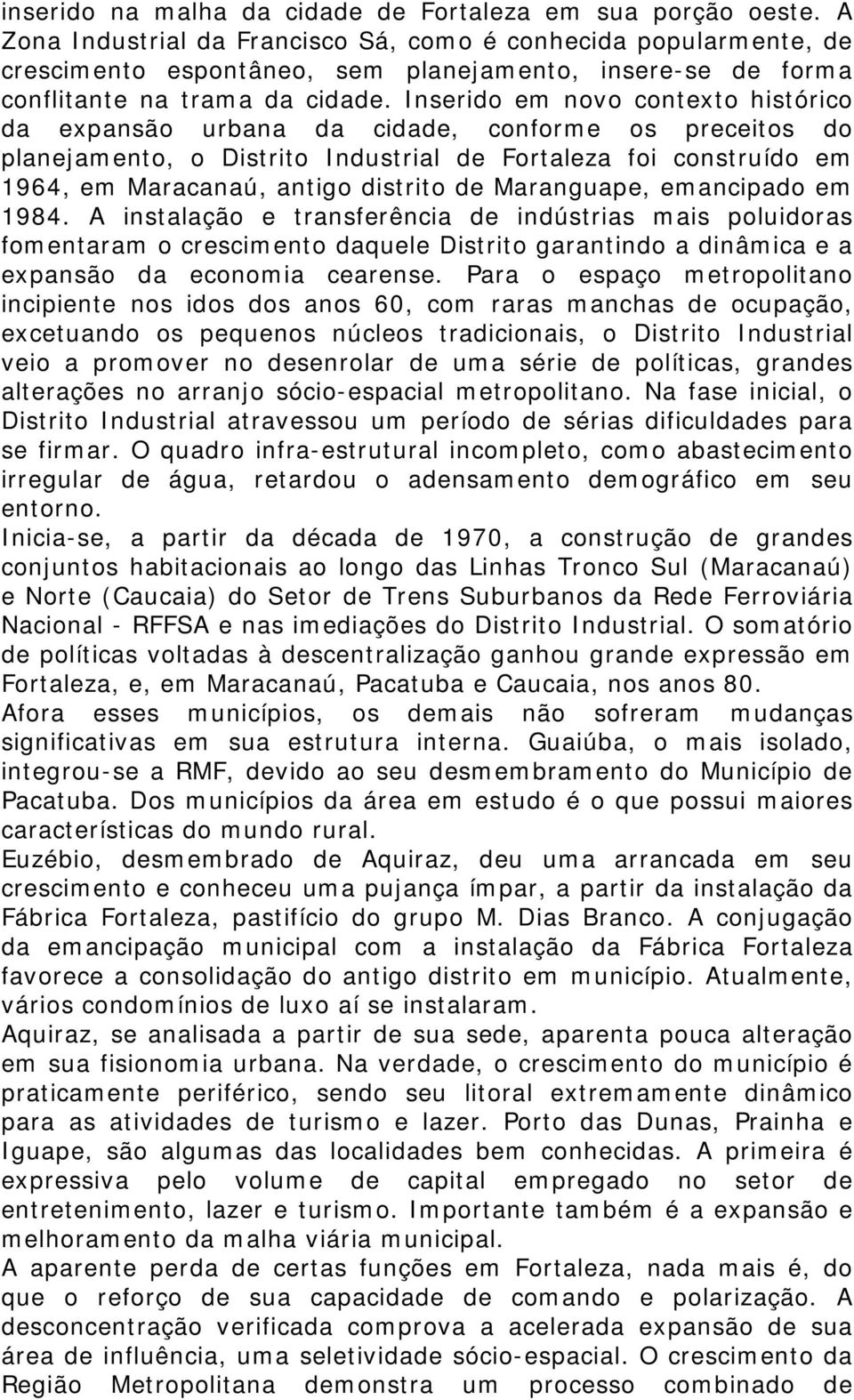 Inserido em novo contexto histórico da expansão urbana da cidade, conforme os preceitos do planejamento, o Distrito Industrial de Fortaleza foi construído em 1964, em Maracanaú, antigo distrito de