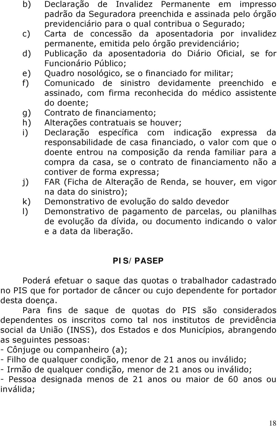 de sinistro devidamente preenchido e assinado, com firma reconhecida do médico assistente do doente; g) Contrato de financiamento; h) Alterações contratuais se houver; i) Declaração específica com