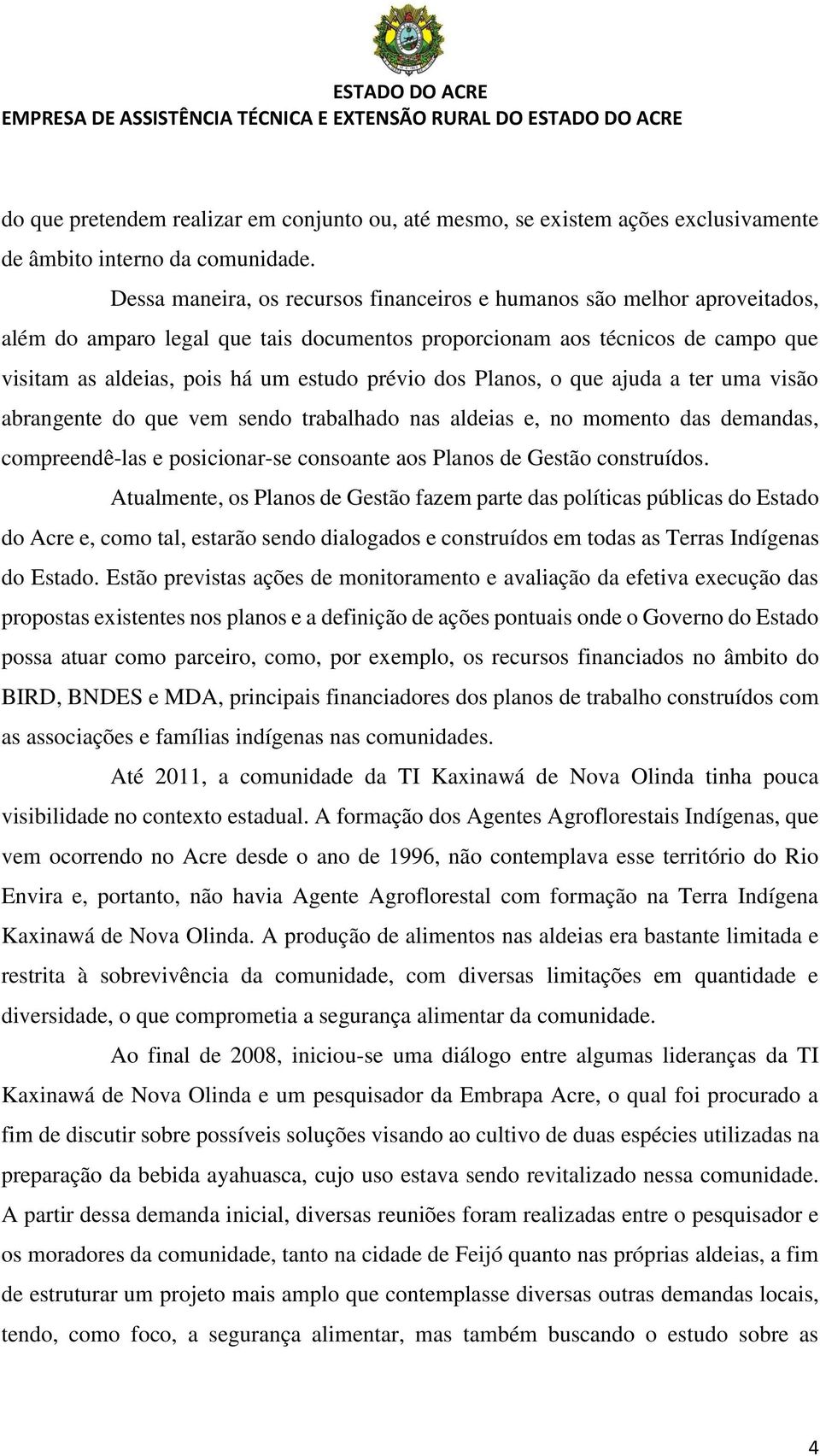 dos Planos, o que ajuda a ter uma visão abrangente do que vem sendo trabalhado nas aldeias e, no momento das demandas, compreendê-las e posicionar-se consoante aos Planos de Gestão construídos.