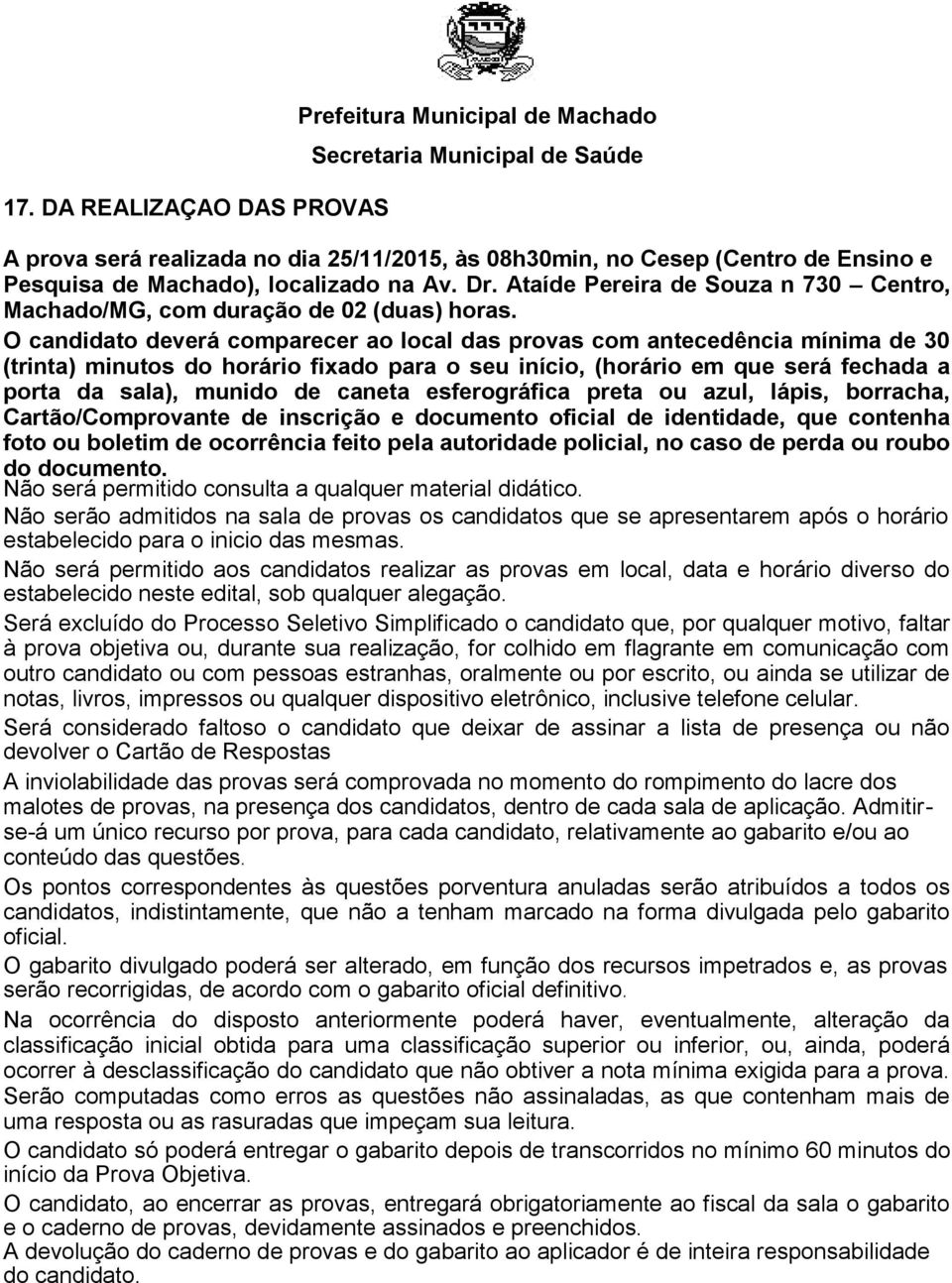 O candidato deverá comparecer ao local das provas com antecedência mínima de 30 (trinta) minutos do horário fixado para o seu início, (horário em que será fechada a porta da sala), munido de caneta