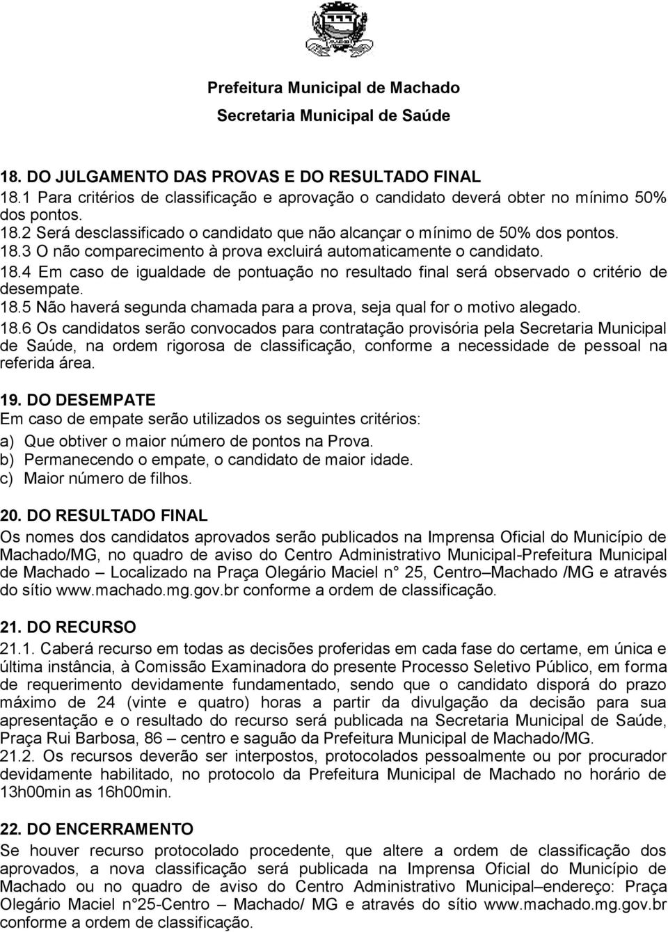 18.6 Os candidatos serão convocados para contratação provisória pela Secretaria Municipal de Saúde, na ordem rigorosa de classificação, conforme a necessidade de pessoal na referida área. 19.