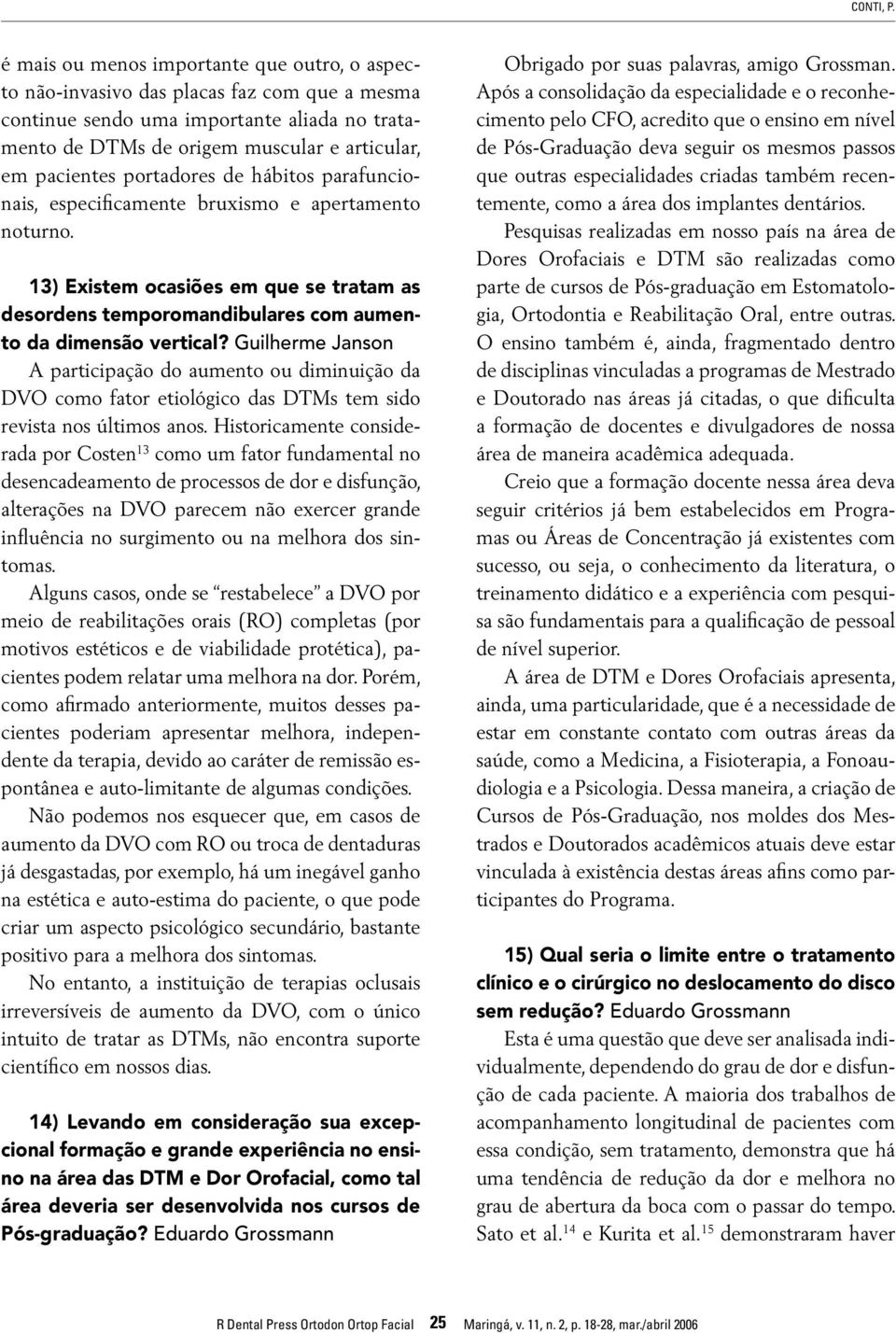 portadores de hábitos parafuncionais, especificamente bruxismo e apertamento noturno. 13) Existem ocasiões em que se tratam as desordens temporomandibulares com aumento da dimensão vertical?