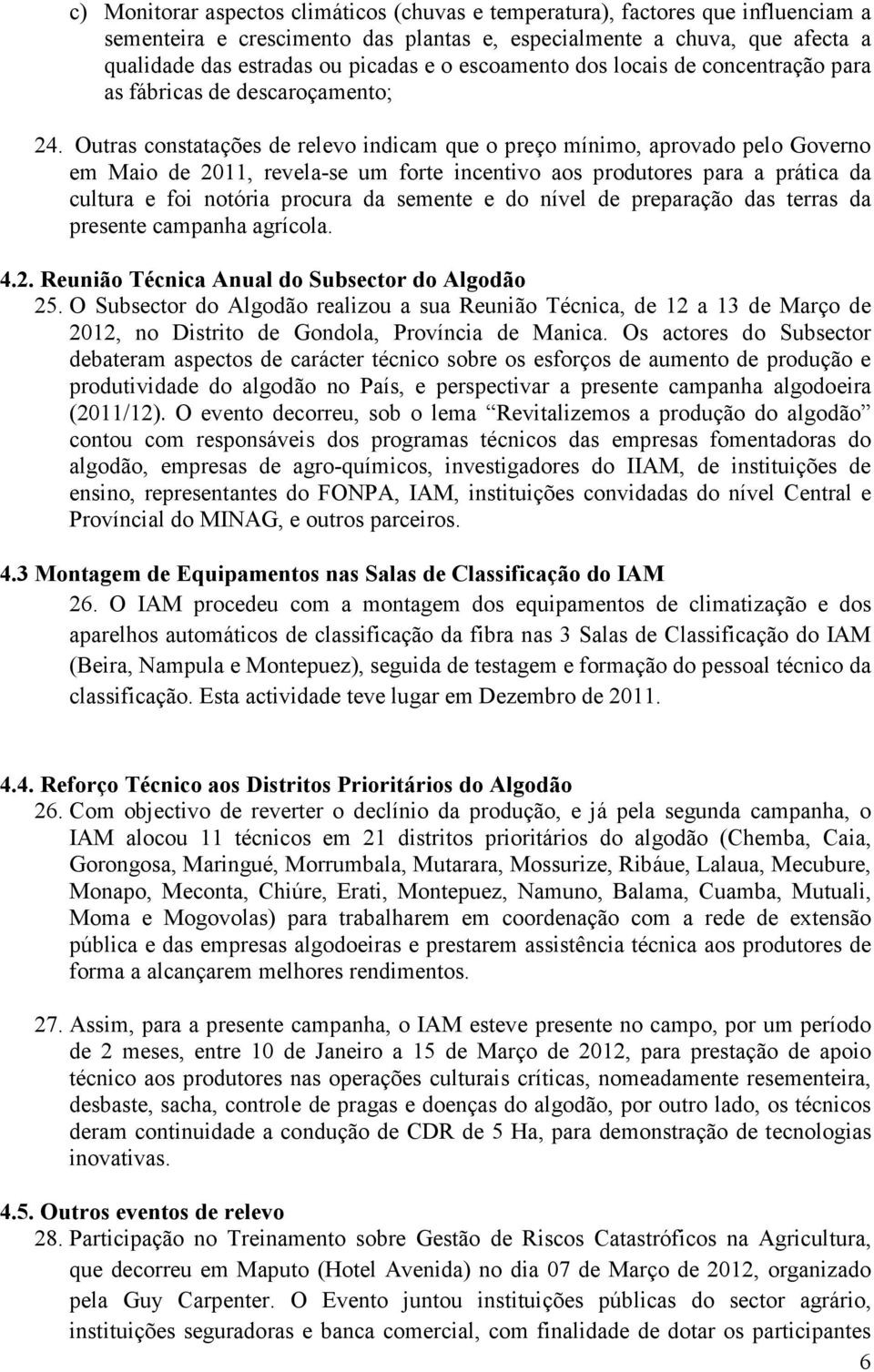 Outras constatações de relevo indicam que o preço mínimo, aprovado pelo Governo em Maio de 2011, revela-se um forte incentivo aos produtores para a prática da cultura e foi notória procura da semente