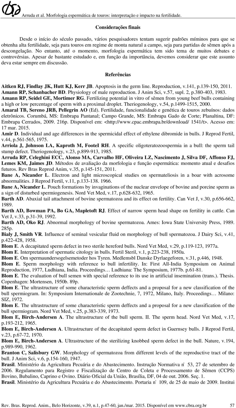 Apesar de bastante estudado e, em função da importância, devemos considerar que este assunto deva estar sempre em discussão. Referências Aitken RJ, Findlay JK, Hutt KJ, Kerr JB.