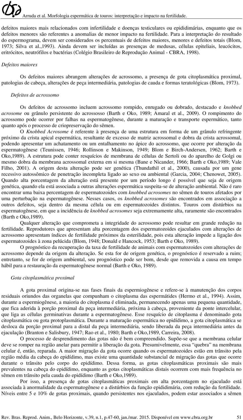 Ainda devem ser incluídas as presenças de medusas, células epiteliais, leucócitos, eritrócitos, neutrófilos e bactérias (Colégio Brasileiro de Reprodução Animal - CBRA, 1998).