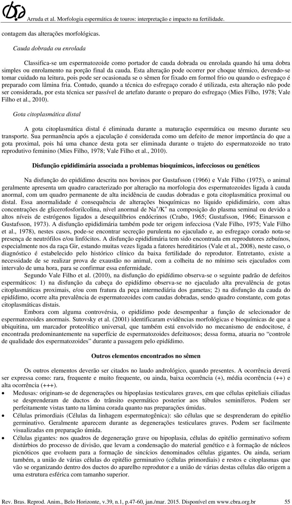 Esta alteração pode ocorrer por choque térmico, devendo-se tomar cuidado na leitura, pois pode ser ocasionada se o sêmen for fixado em formol frio ou quando o esfregaço é preparado com lâmina fria.