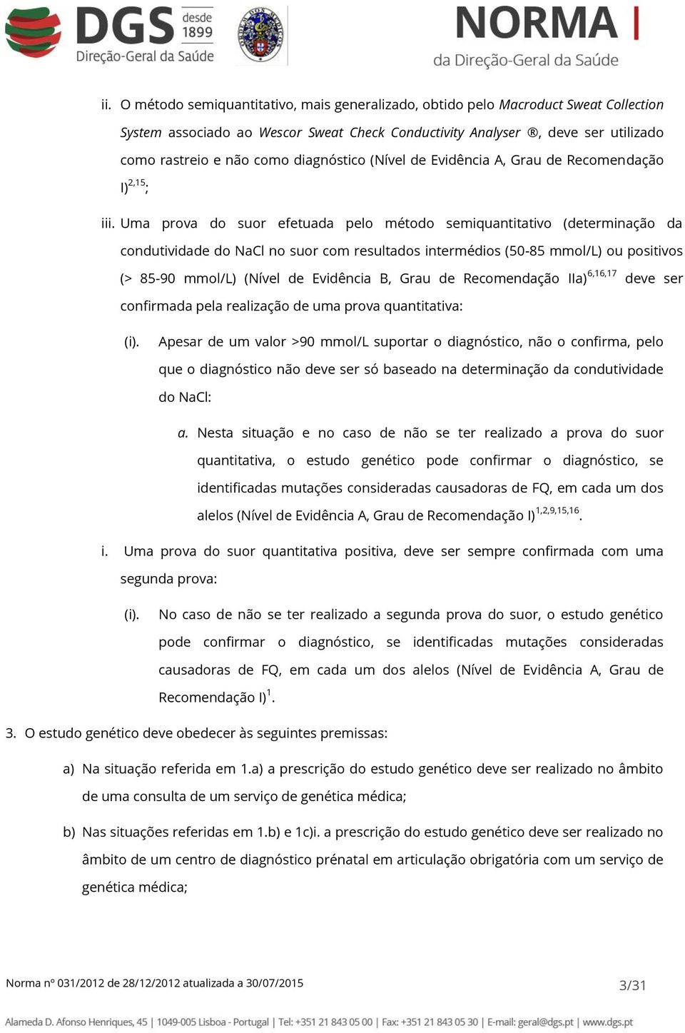 Uma prova do suor efetuada pelo método semiquantitativo (determinação da condutividade do NaCl no suor com resultados intermédios (50-85 mmol/l) ou positivos (> 85-90 mmol/l) (Nível de Evidência B,