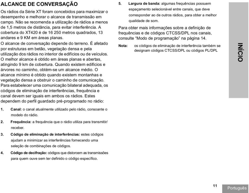 O alcance de conversação depende do terreno. É afetado por estruturas em betão, vegetação densa e pela utilização dos rádios no interior de edifícios ou de veículos.