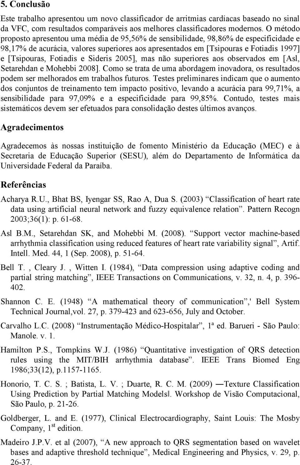 Fotiadis e Sideris 2005], mas não superiores aos observados em [Asl, Setarehdan e Mohebbi 2008]. Como se trata de uma abordagem inovadora, os resultados podem ser melhorados em trabalhos futuros.