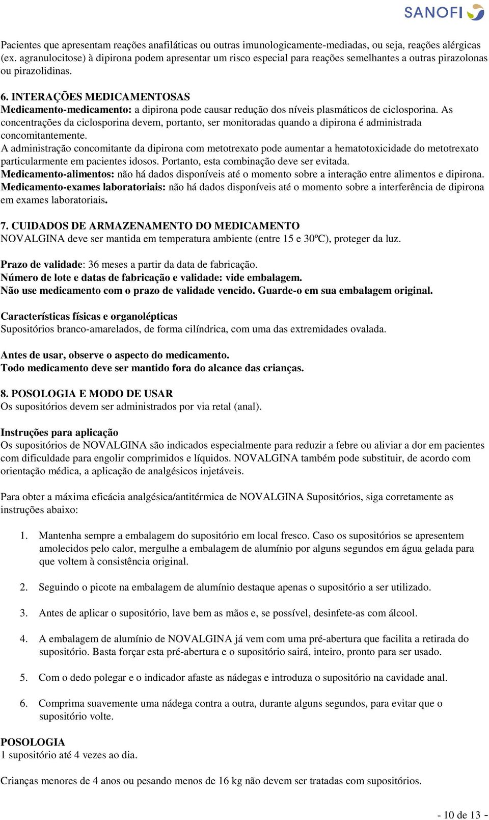 INTERAÇÕES MEDICAMENTOSAS Medicamento-medicamento: a dipirona pode causar redução dos níveis plasmáticos de ciclosporina.