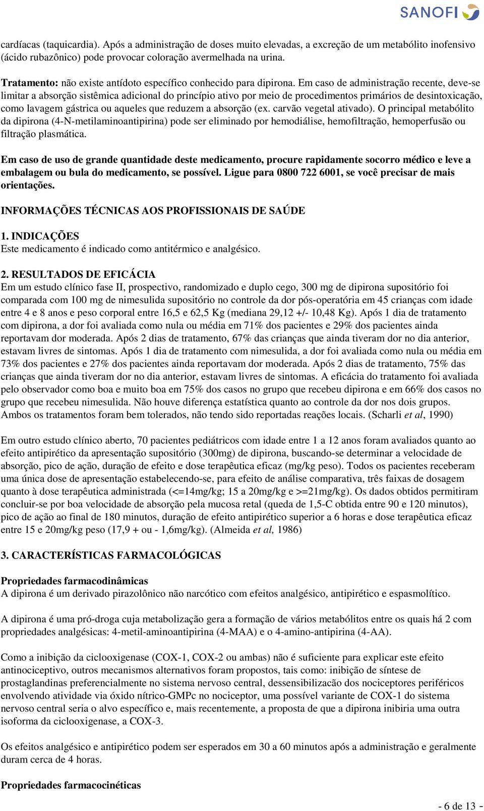 Em caso de administração recente, deve-se limitar a absorção sistêmica adicional do princípio ativo por meio de procedimentos primários de desintoxicação, como lavagem gástrica ou aqueles que reduzem