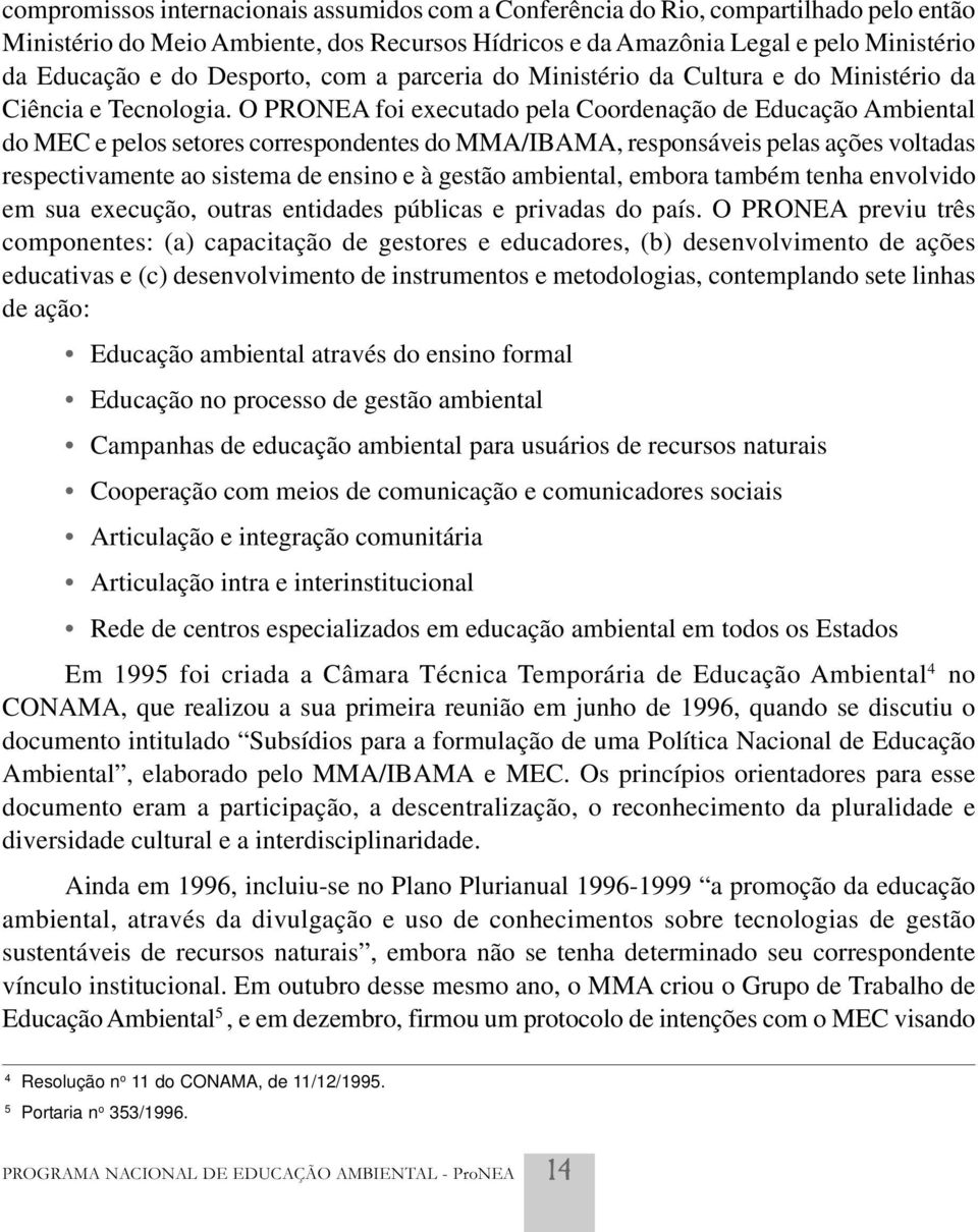 O PRONEA foi executado pela Coordenação de Educação Ambiental do MEC e pelos setores correspondentes do MMA/IBAMA, responsáveis pelas ações voltadas respectivamente ao sistema de ensino e à gestão