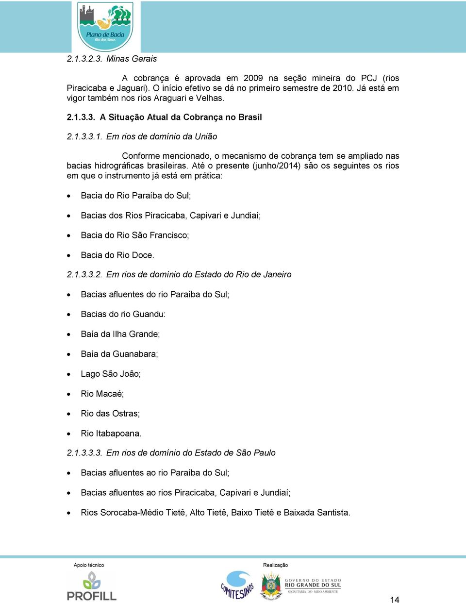 Até o presente (junho/2014) são os seguintes os rios em que o instrumento já está em prática: Bacia do Rio Paraíba do Sul; Bacias dos Rios Piracicaba, Capivari e Jundiaí; Bacia do Rio São Francisco;