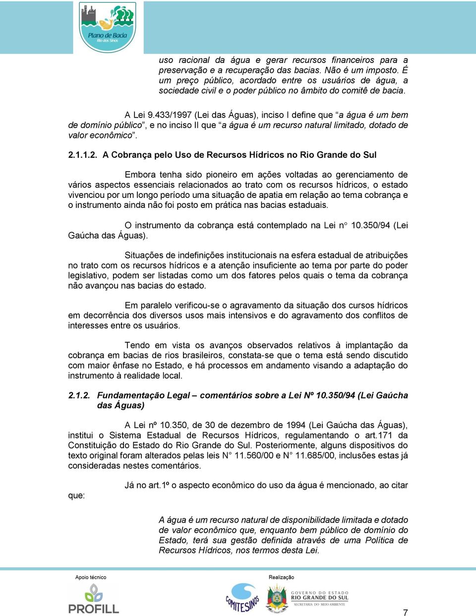 433/1997 (Lei das Águas), inciso I define que a água é um bem de domínio público, e no inciso II que a água é um recurso natural limitado, dotado de valor econômico. 2.