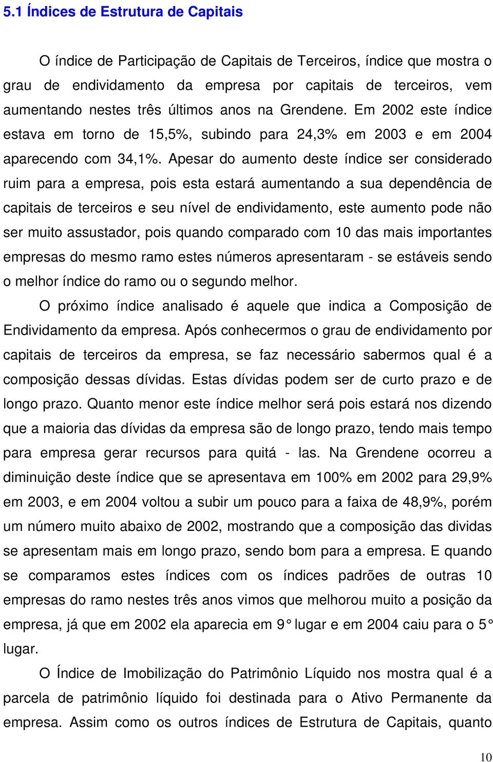 Apesar do aumento deste índice ser considerado ruim para a empresa, pois esta estará aumentando a sua dependência de capitais de terceiros e seu nível de endividamento, este aumento pode não ser