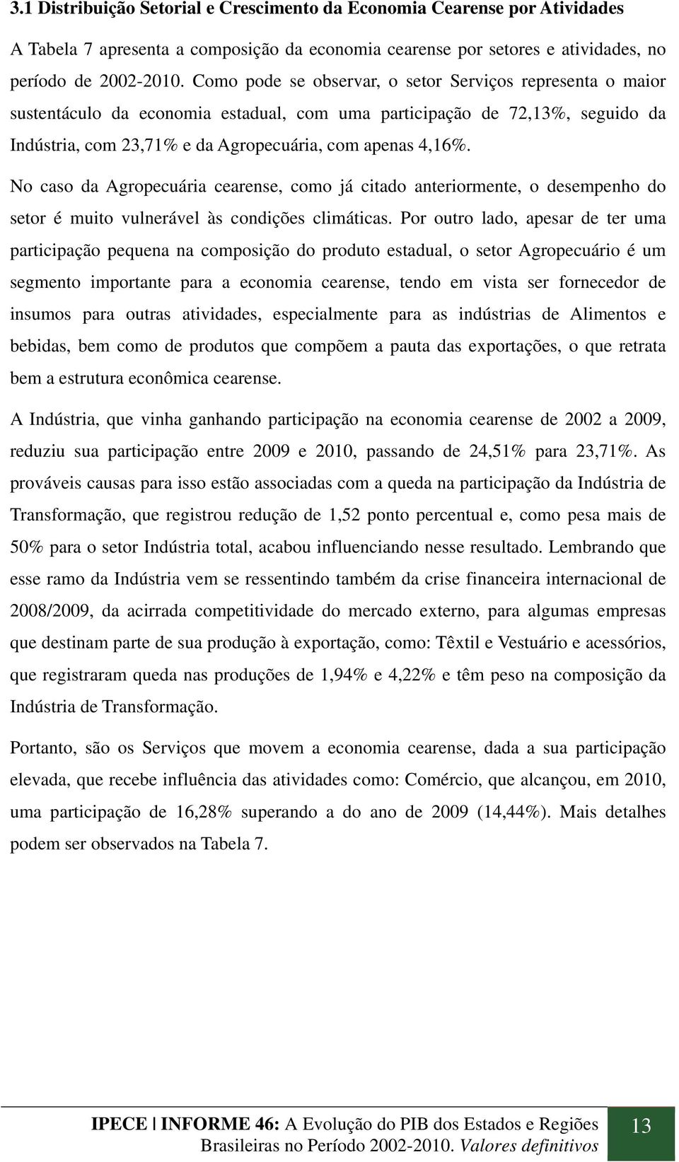 No caso da Agropecuária cearense, como já citado anteriormente, o desempenho do setor é muito vulnerável às condições climáticas.