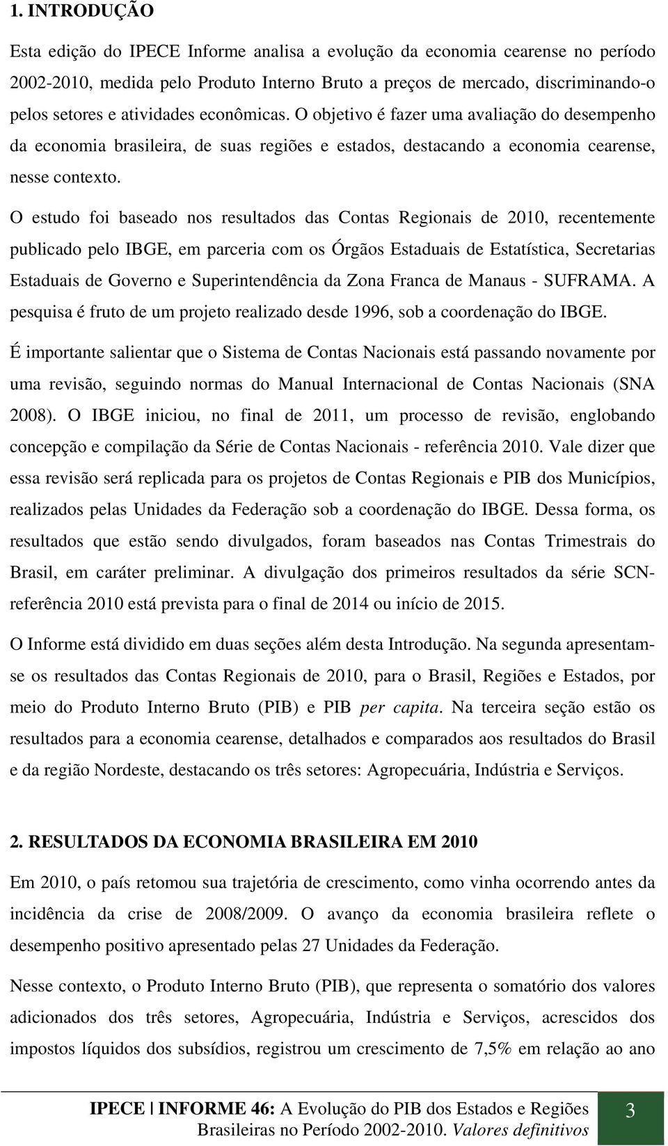 O estudo foi baseado nos resultados das Contas Regionais de 2010, recentemente publicado pelo IBGE, em parceria com os Órgãos Estaduais de Estatística, Secretarias Estaduais de Governo e