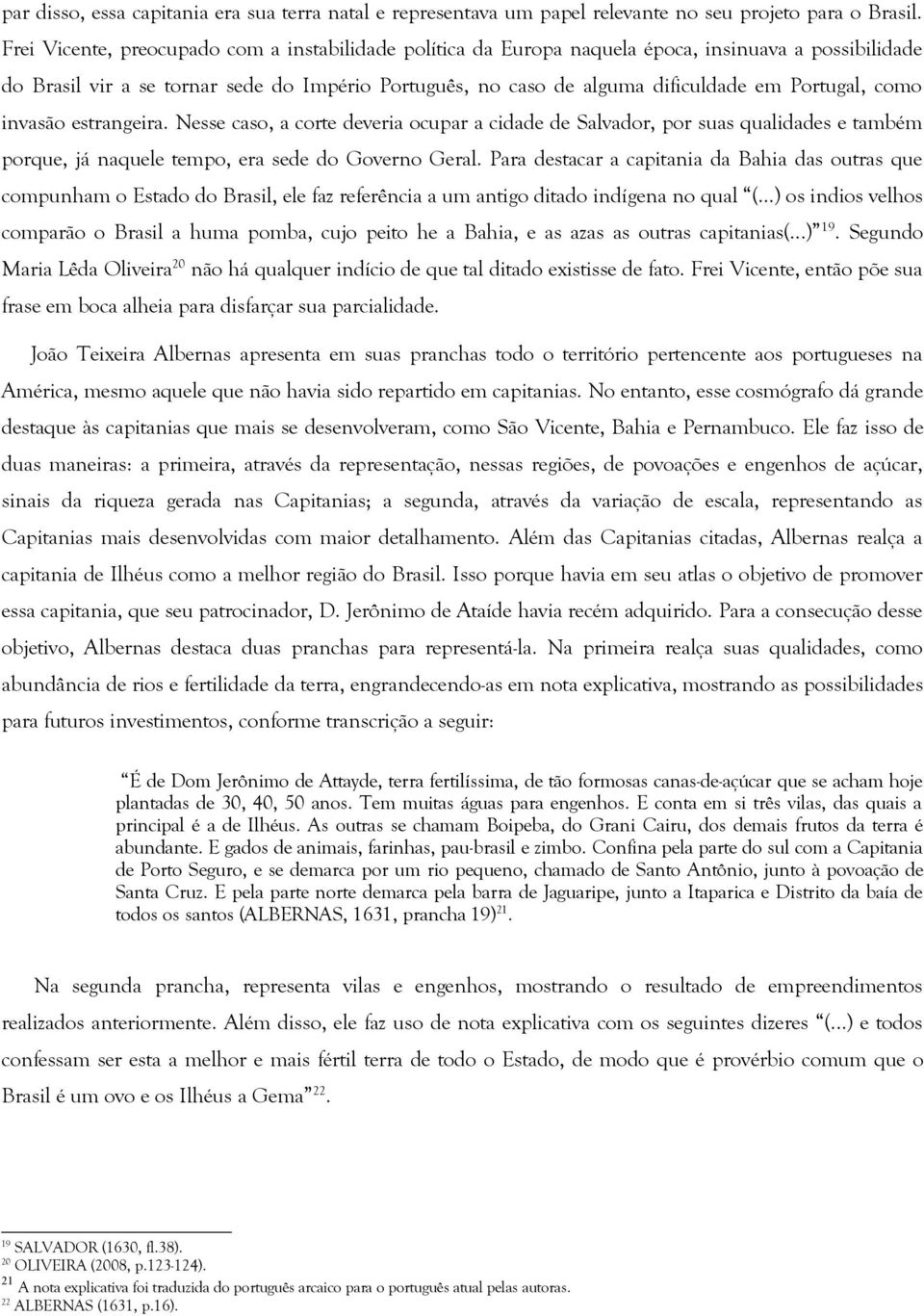 Portugal, como invasão estrangeira. Nesse caso, a corte deveria ocupar a cidade de Salvador, por suas qualidades e também porque, já naquele tempo, era sede do Governo Geral.