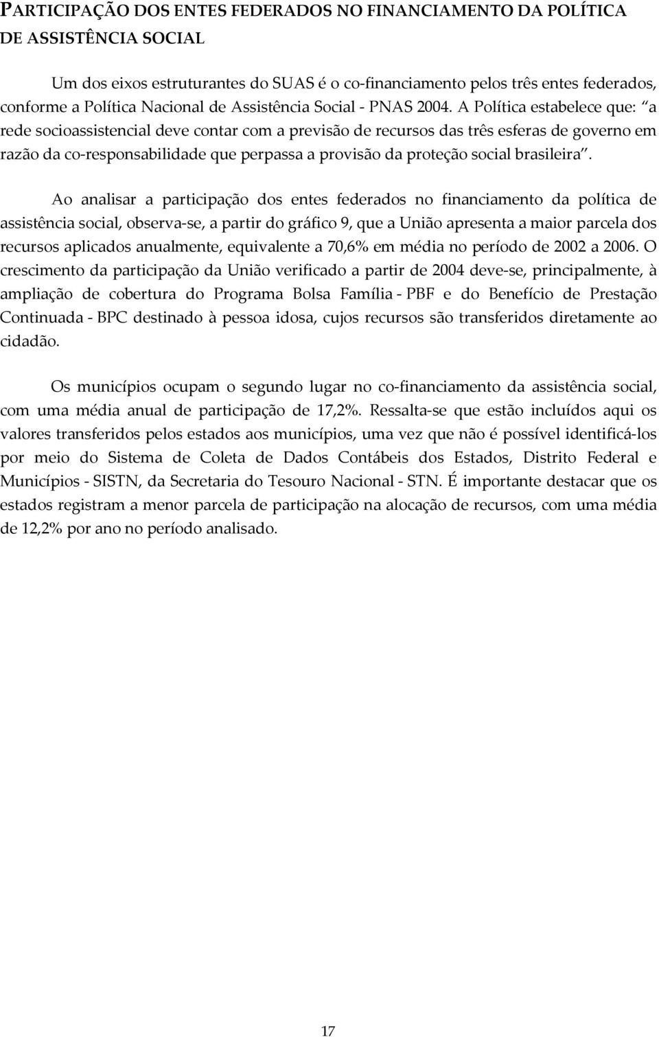 A Política estabelece que: a rede socioassistencial deve contar com a previsão de recursos das três esferas de governo em razão da co-responsabilidade que perpassa a provisão da proteção social