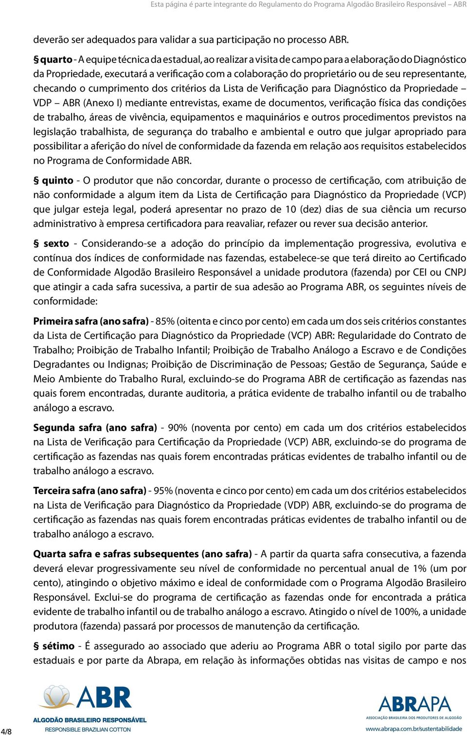 representante, checando o cumprimento dos critérios da Lista de Verificação para Diagnóstico da Propriedade VDP ABR (Anexo I) mediante entrevistas, exame de documentos, verificação física das