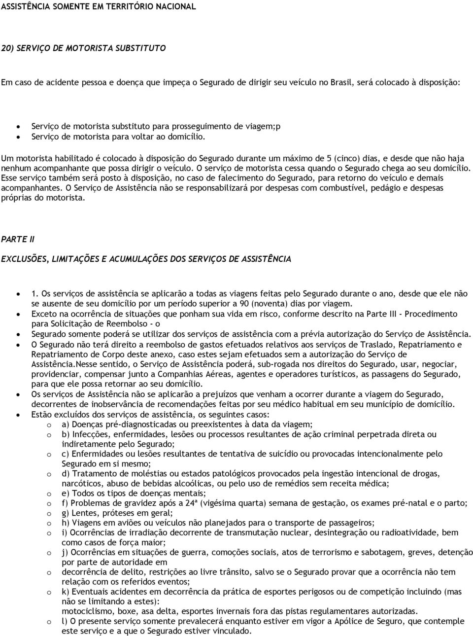 Um motorista habilitado é colocado à disposição do Segurado durante um máximo de 5 (cinco) dias, e desde que não haja nenhum acompanhante que possa dirigir o veículo.