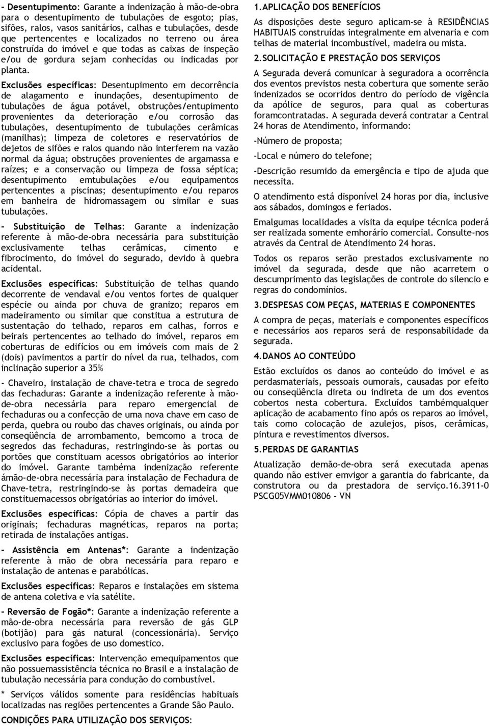 Exclusões específicas: Desentupimento em decorrência de alagamento e inundações, desentupimento de tubulações de água potável, obstruções/entupimento provenientes da deterioração e/ou corrosão das