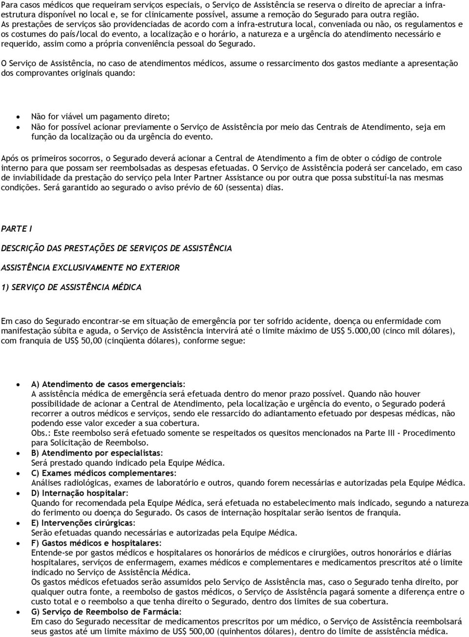 As prestações de serviços são providenciadas de acordo com a infra-estrutura local, conveniada ou não, os regulamentos e os costumes do país/local do evento, a localização e o horário, a natureza e a