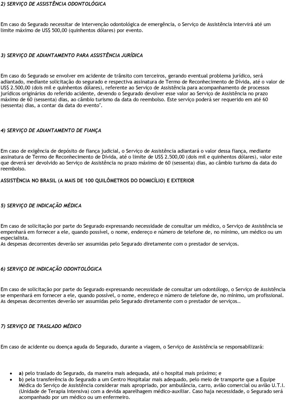 3) SERVIÇO DE ADIANTAMENTO PARA ASSISTÊNCIA JURÍDICA Em caso do Segurado se envolver em acidente de trânsito com terceiros, gerando eventual problema jurídico, será adiantado, mediante solicitação do